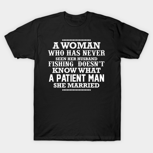 A woman who has never seen her husband fishing doesn't know what a patient man she married T-Shirt by CosmicCat